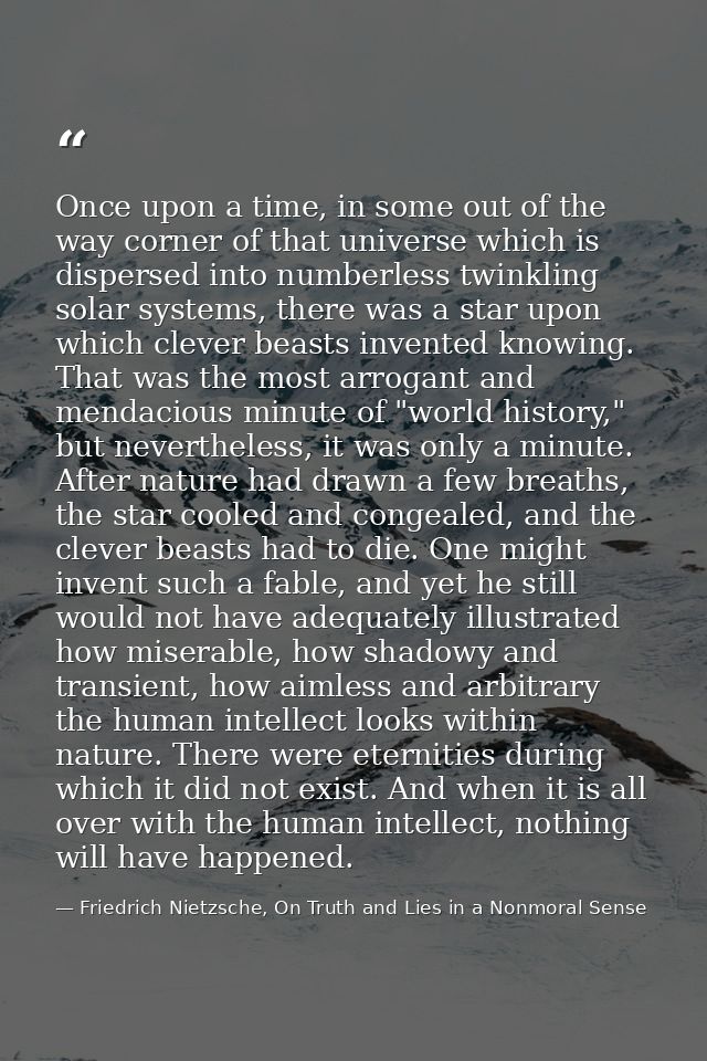 Once upon a time, in some out of the way corner of that universe which is dispersed into numberless twinkling solar syst — Friedrich Nietzsche, On Truth and Lies in a Nonmoral Sense