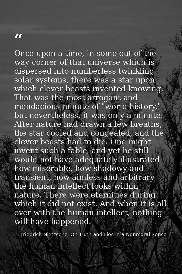 Once upon a time, in some out of the way corner of that universe which is dispersed into numberless twinkling solar syst — Friedrich Nietzsche, On Truth and Lies in a Nonmoral Sense