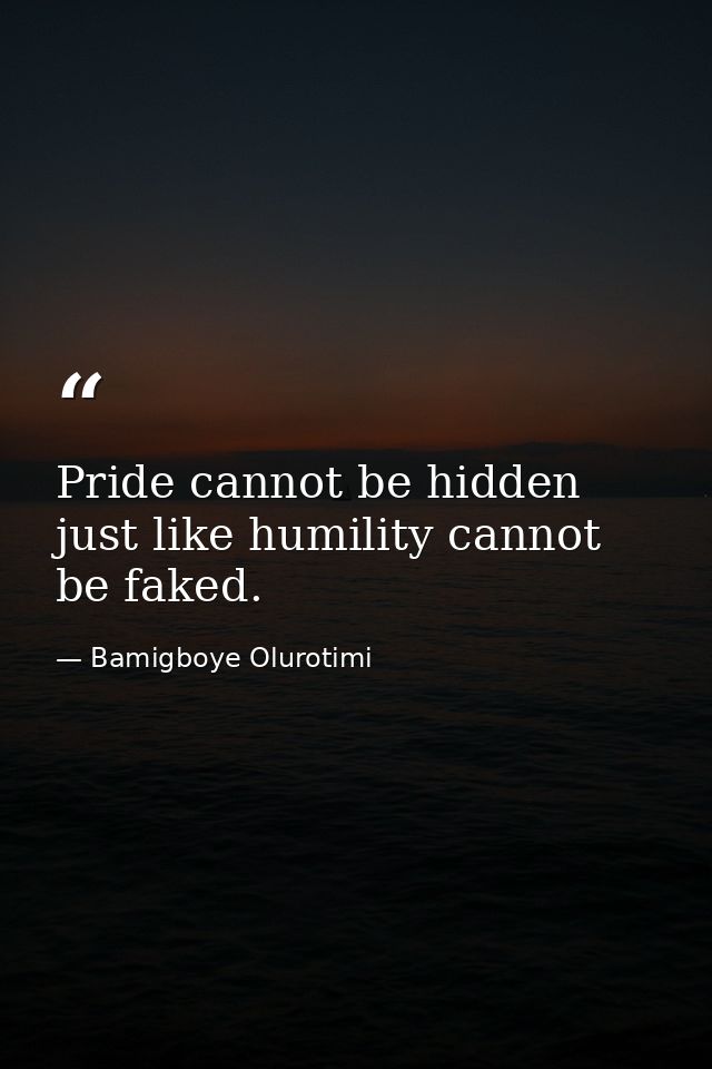 Pride cannot be hidden just like humility cannot be faked. — Bamigboye Olurotimi