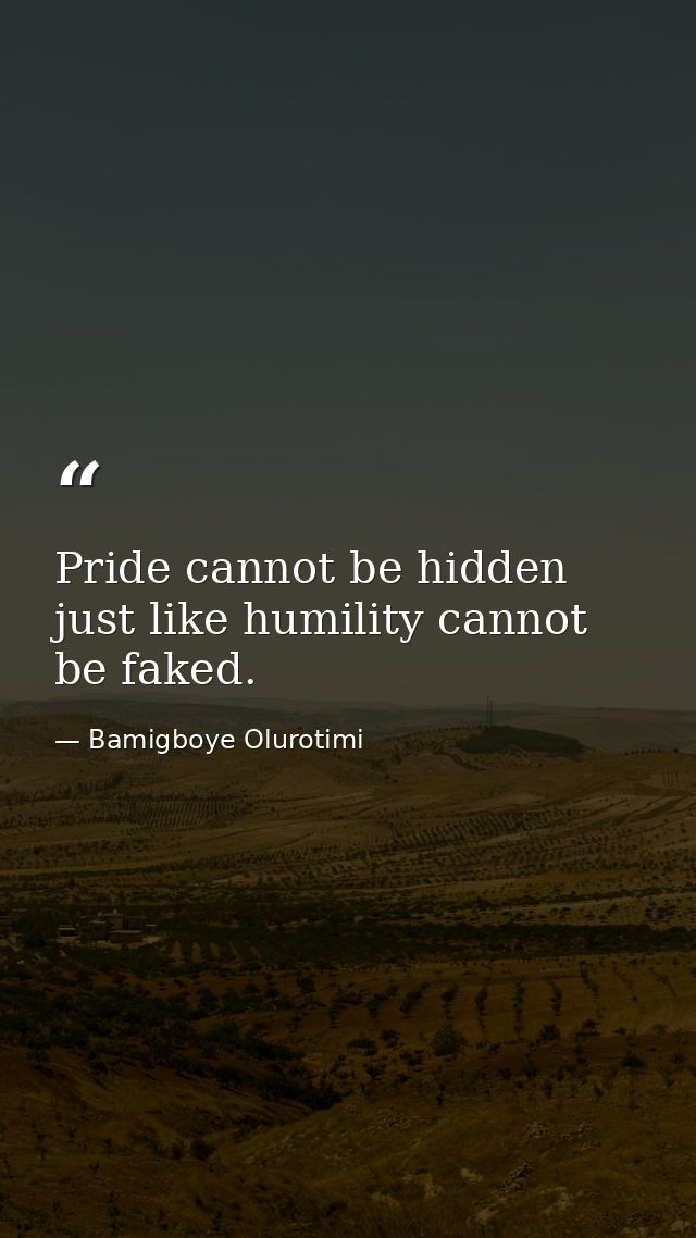 Pride cannot be hidden just like humility cannot be faked. — Bamigboye Olurotimi