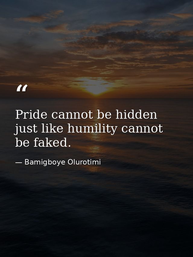 Pride cannot be hidden just like humility cannot be faked. — Bamigboye Olurotimi