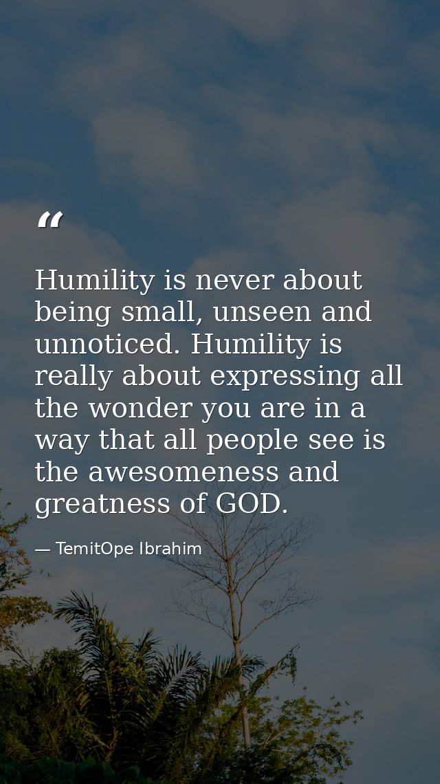 Humility is never about being small, unseen and unnoticed. Humility is really about expressing all the wonder you are in — TemitOpe Ibrahim