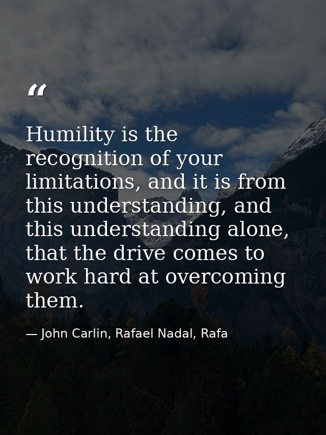 Humility is the recognition of your limitations, and it is from this understanding, and this understanding alone, that t — John Carlin, Rafael Nadal, Rafa