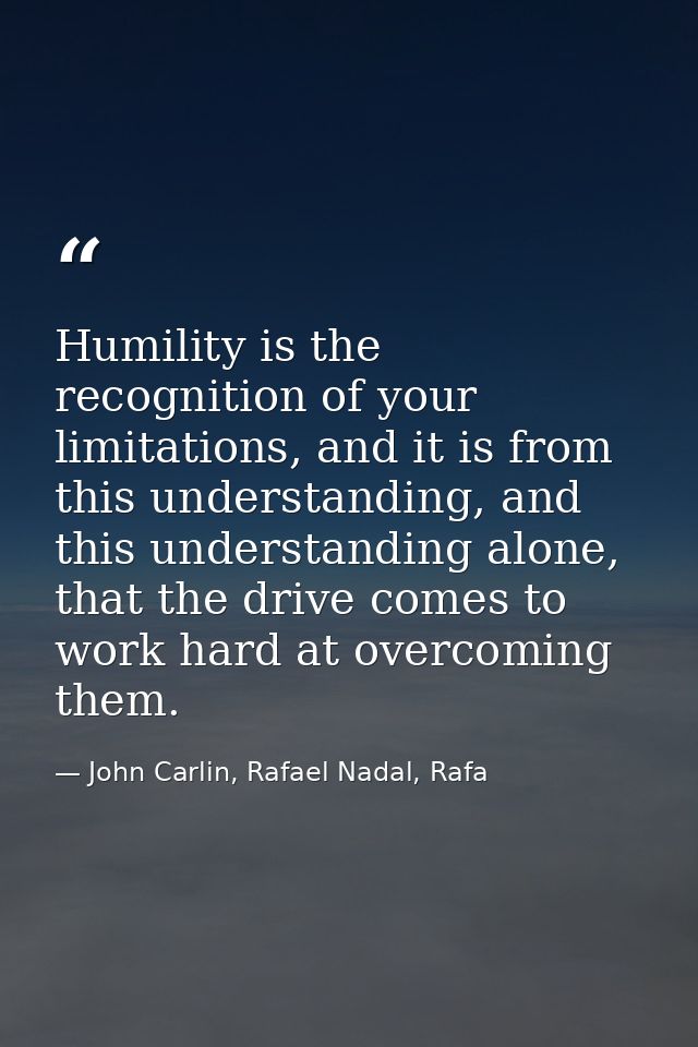 Humility is the recognition of your limitations, and it is from this understanding, and this understanding alone, that t — John Carlin, Rafael Nadal, Rafa