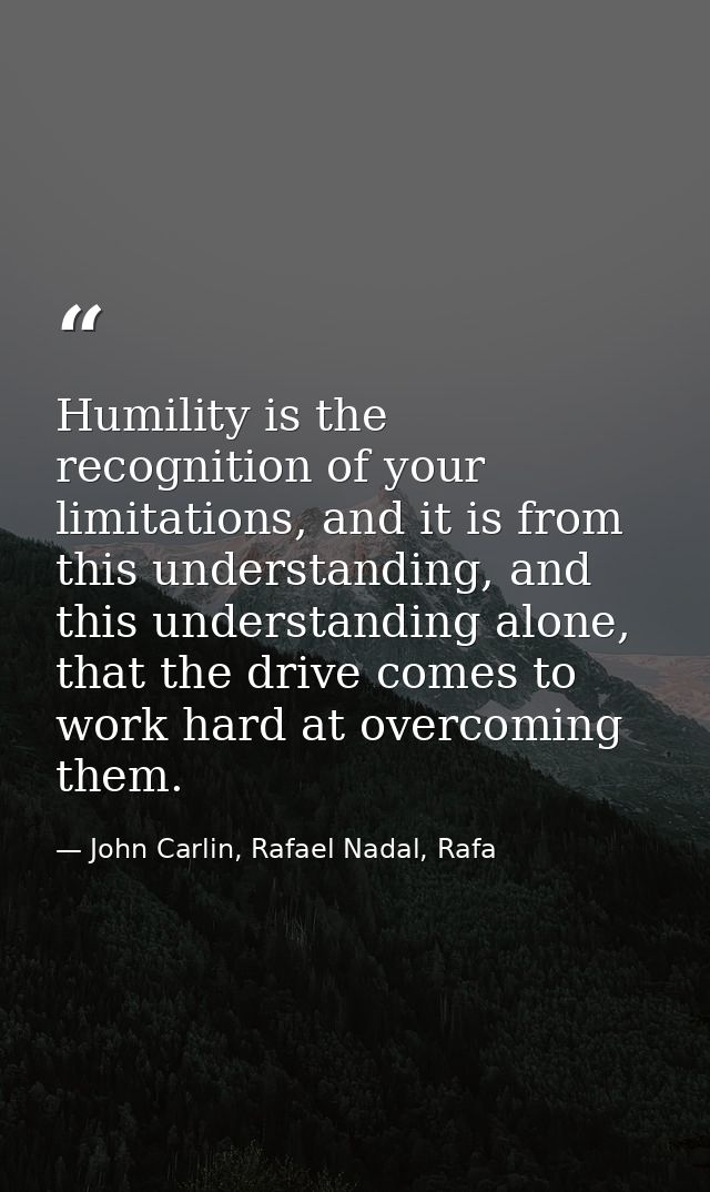 Humility is the recognition of your limitations, and it is from this understanding, and this understanding alone, that t — John Carlin, Rafael Nadal, Rafa