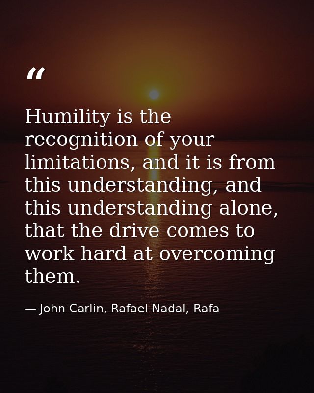 Humility is the recognition of your limitations, and it is from this understanding, and this understanding alone, that t — John Carlin, Rafael Nadal, Rafa
