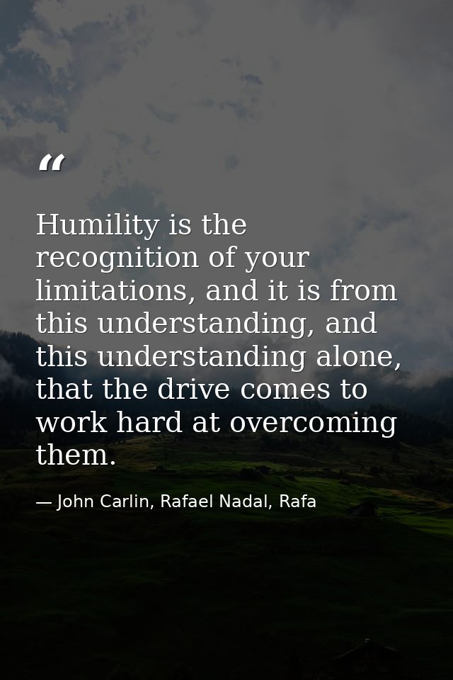 Humility is the recognition of your limitations, and it is from this understanding, and this understanding alone, that t — John Carlin, Rafael Nadal, Rafa