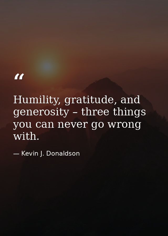 Humility, gratitude, and generosity – three things you can never go wrong with. — Kevin J. Donaldson