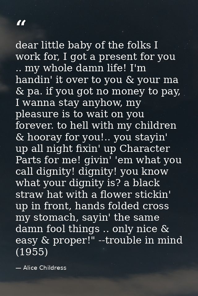 dear little baby of the folks I work for, I got a present for you .. my whole damn life! I'm handin' it over to you & yo — Alice Childress