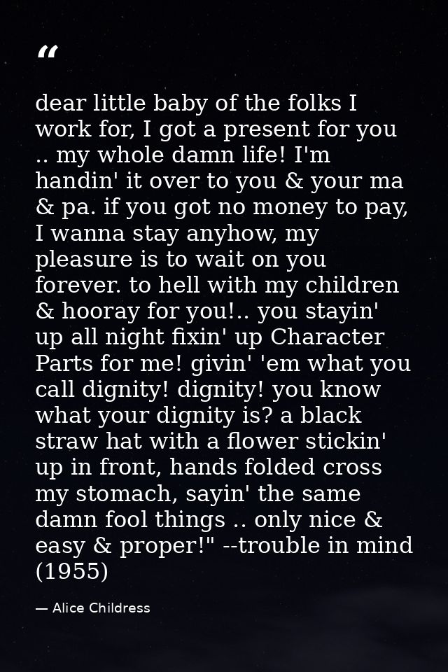 dear little baby of the folks I work for, I got a present for you .. my whole damn life! I'm handin' it over to you & yo — Alice Childress