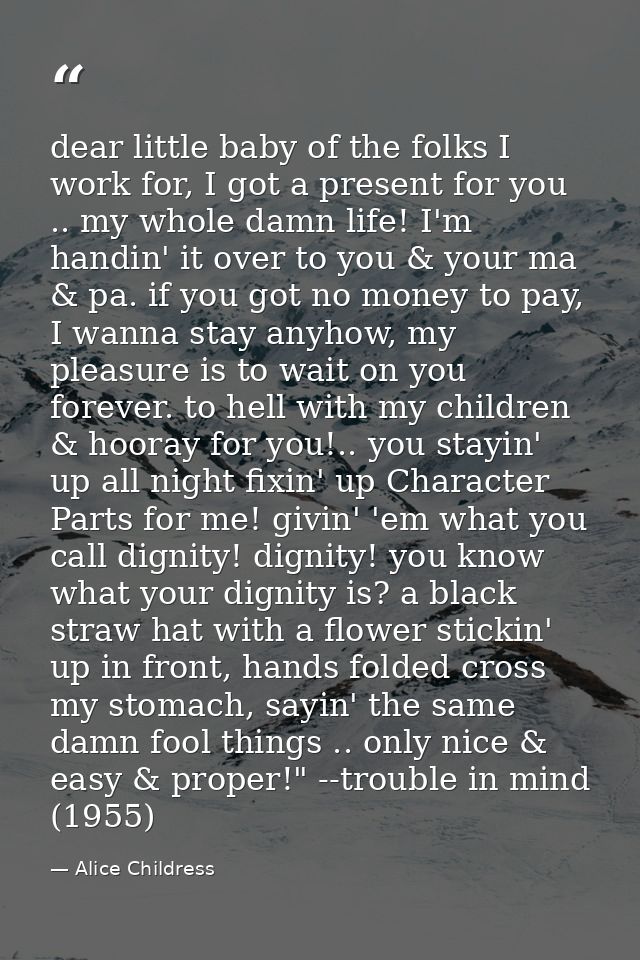dear little baby of the folks I work for, I got a present for you .. my whole damn life! I'm handin' it over to you & yo — Alice Childress