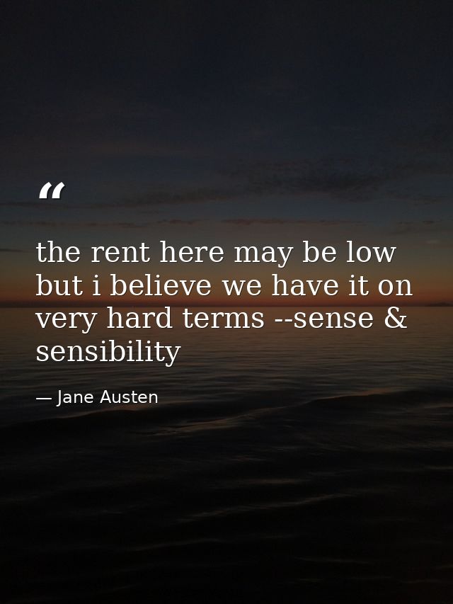 the rent here may be low but i believe we have it on very hard terms --sense & sensibility — Jane Austen