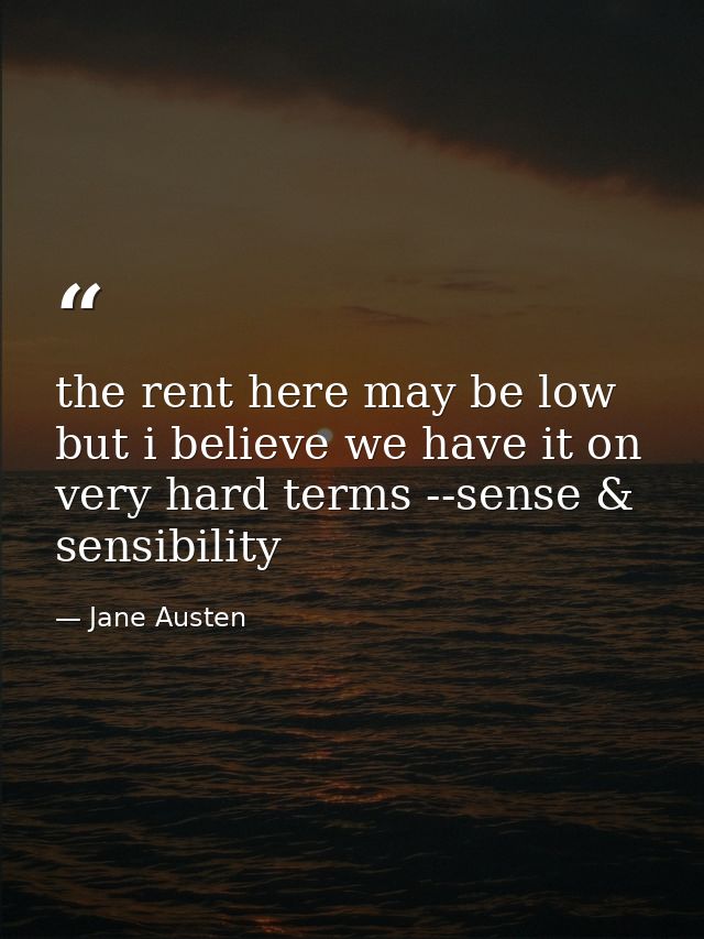 the rent here may be low but i believe we have it on very hard terms --sense & sensibility — Jane Austen
