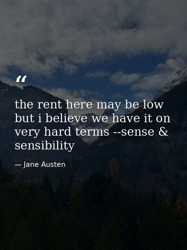 the rent here may be low but i believe we have it on very hard terms --sense & sensibility — Jane Austen
