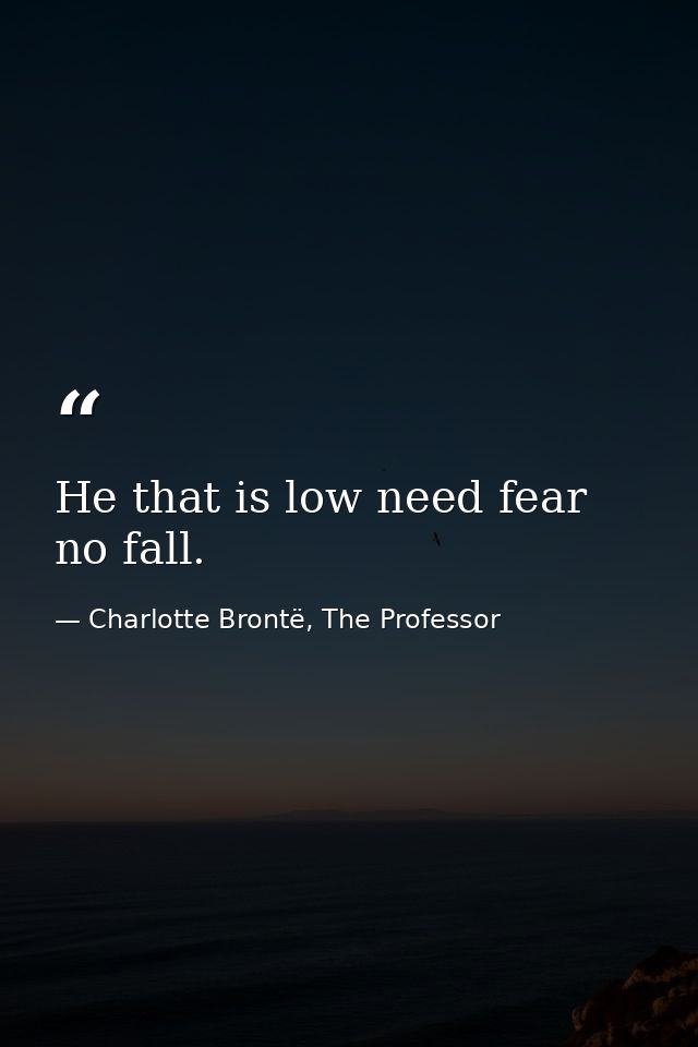 He that is low need fear no fall. — Charlotte Brontë, The Professor