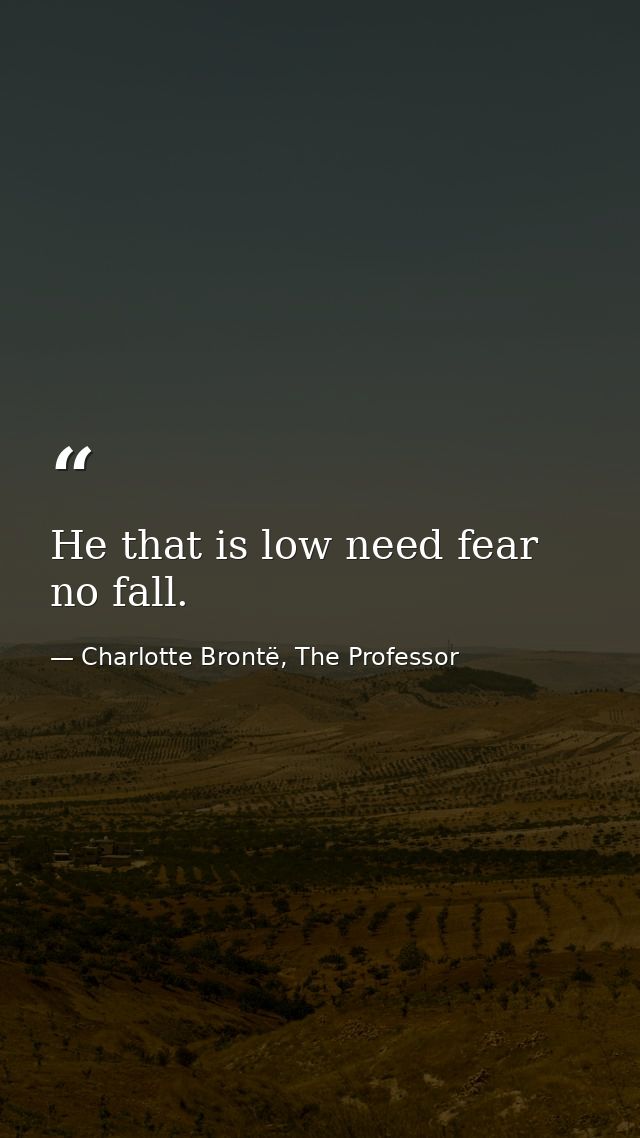 He that is low need fear no fall. — Charlotte Brontë, The Professor
