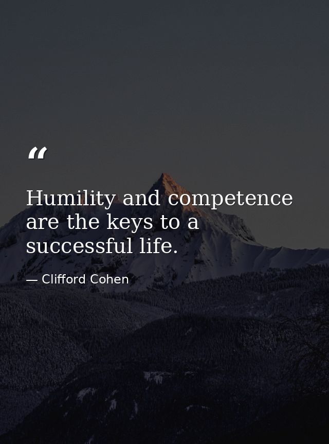 Humility and competence are the keys to a successful life. — Clifford Cohen
