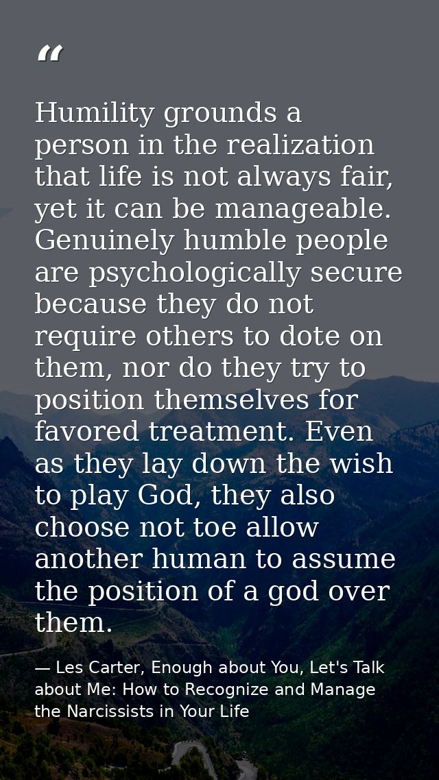 Humility grounds a person in the realization that life is not always fair, yet it can be manageable. Genuinely humble pe — Les Carter, Enough about You, Let's Talk about Me: How to Recognize and Manage the Narcissists in Your Life