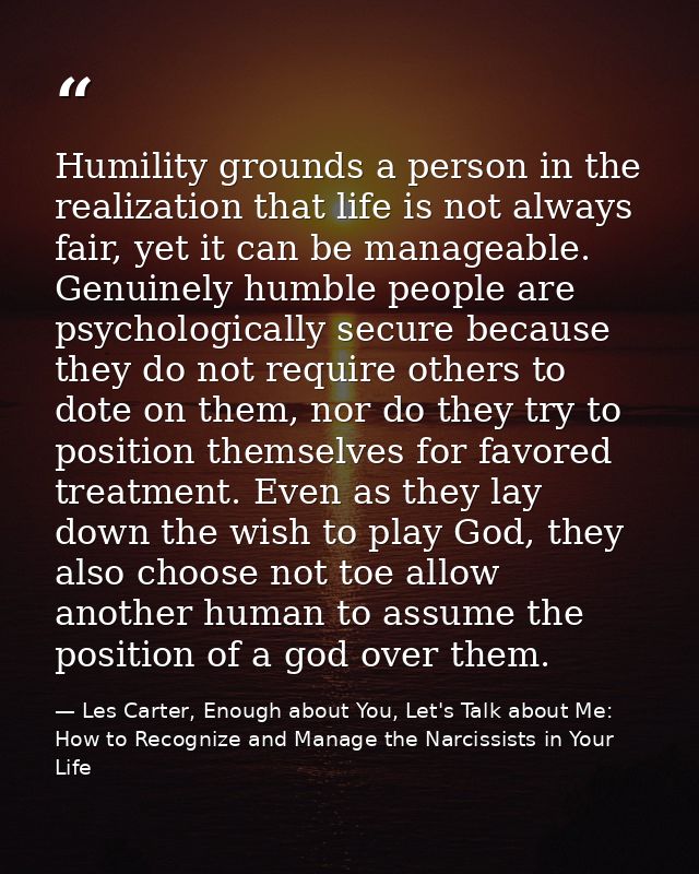Humility grounds a person in the realization that life is not always fair, yet it can be manageable. Genuinely humble pe — Les Carter, Enough about You, Let's Talk about Me: How to Recognize and Manage the Narcissists in Your Life