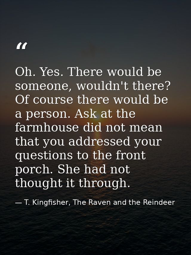 Oh. Yes. There would be someone, wouldn't there? Of course there would be a person. Ask at the farmhouse did not mean th — T. Kingfisher, The Raven and the Reindeer