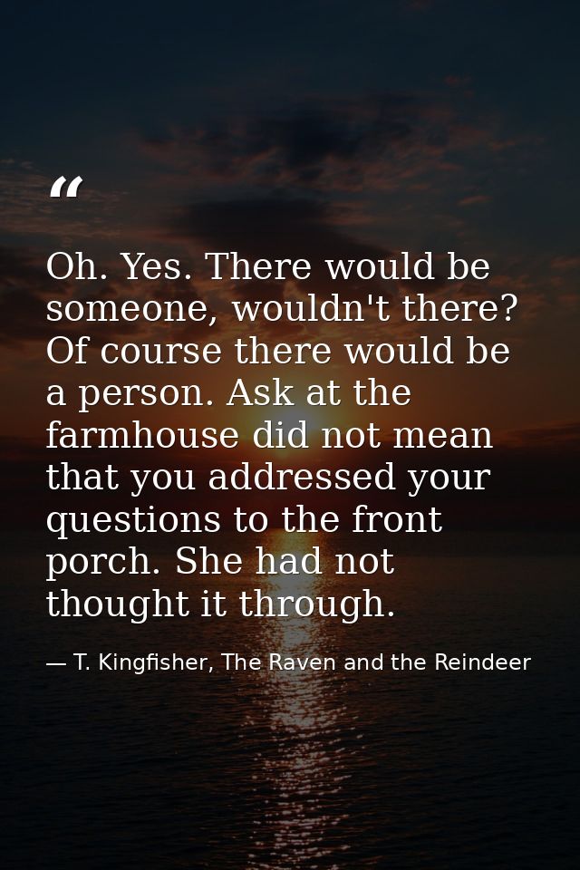 Oh. Yes. There would be someone, wouldn't there? Of course there would be a person. Ask at the farmhouse did not mean th — T. Kingfisher, The Raven and the Reindeer