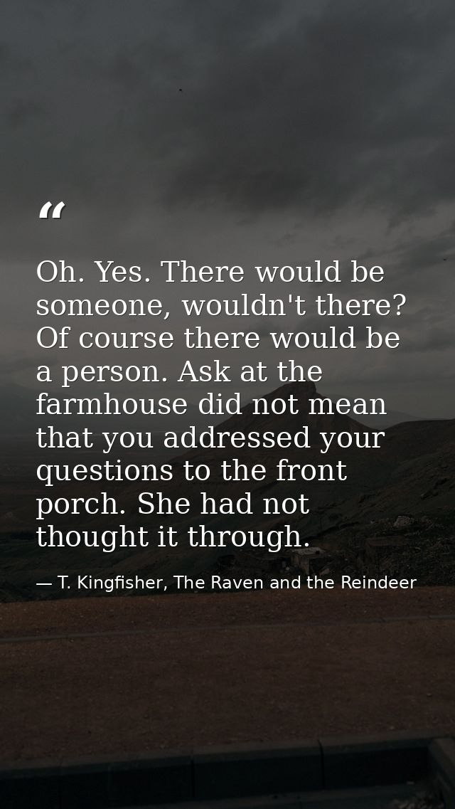 Oh. Yes. There would be someone, wouldn't there? Of course there would be a person. Ask at the farmhouse did not mean th — T. Kingfisher, The Raven and the Reindeer