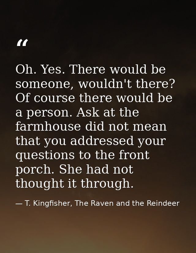 Oh. Yes. There would be someone, wouldn't there? Of course there would be a person. Ask at the farmhouse did not mean th — T. Kingfisher, The Raven and the Reindeer