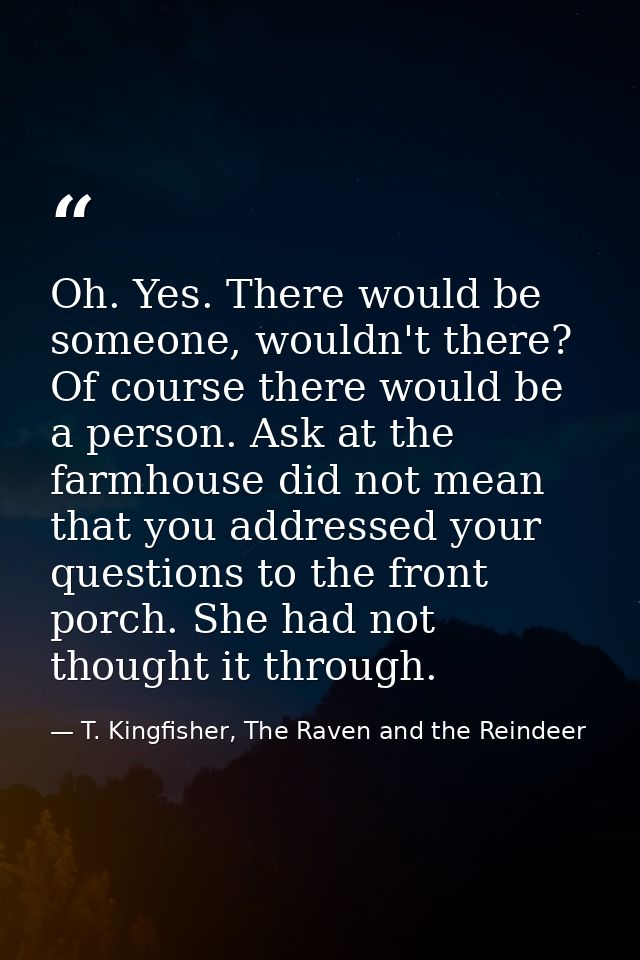 Oh. Yes. There would be someone, wouldn't there? Of course there would be a person. Ask at the farmhouse did not mean th — T. Kingfisher, The Raven and the Reindeer