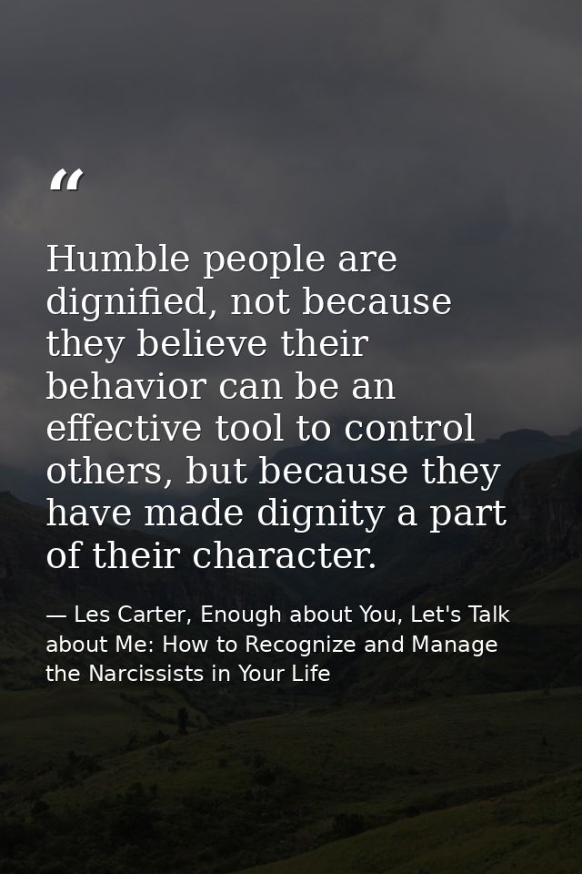 Humble people are dignified, not because they believe their behavior can be an effective tool to control others, but bec — Les Carter, Enough about You, Let's Talk about Me: How to Recognize and Manage the Narcissists in Your Life
