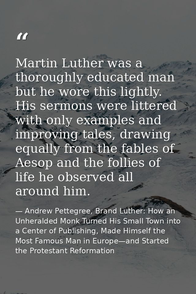 Martin Luther was a thoroughly educated man but he wore this lightly. His sermons were littered with only examples and i — Andrew Pettegree, Brand Luther: How an Unheralded Monk Turned His Small Town into a Center of Publishing, Made Himself the Most Famous Man in Europe—and Started the Protestant Reformation