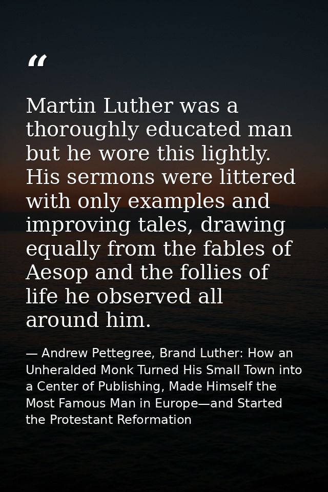 Martin Luther was a thoroughly educated man but he wore this lightly. His sermons were littered with only examples and i — Andrew Pettegree, Brand Luther: How an Unheralded Monk Turned His Small Town into a Center of Publishing, Made Himself the Most Famous Man in Europe—and Started the Protestant Reformation
