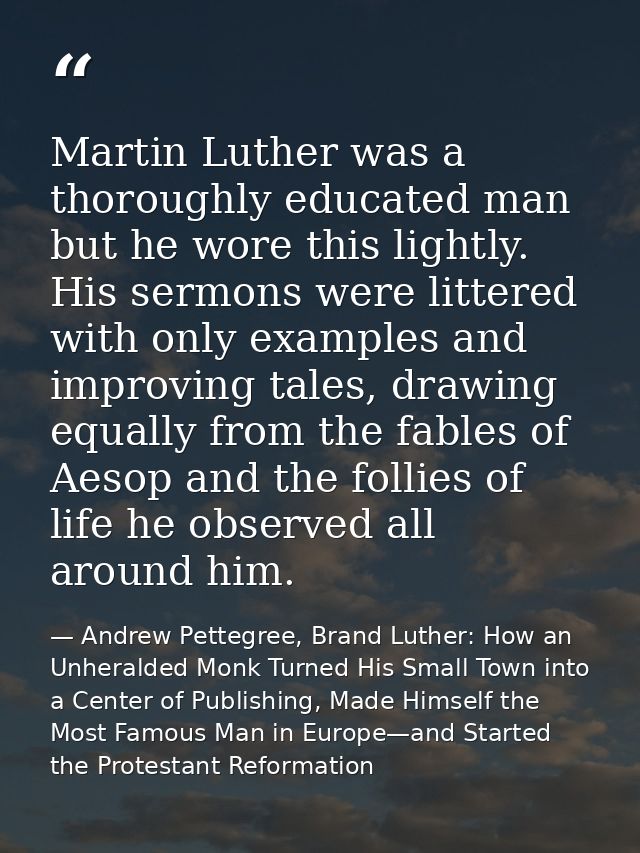 Martin Luther was a thoroughly educated man but he wore this lightly. His sermons were littered with only examples and i — Andrew Pettegree, Brand Luther: How an Unheralded Monk Turned His Small Town into a Center of Publishing, Made Himself the Most Famous Man in Europe—and Started the Protestant Reformation
