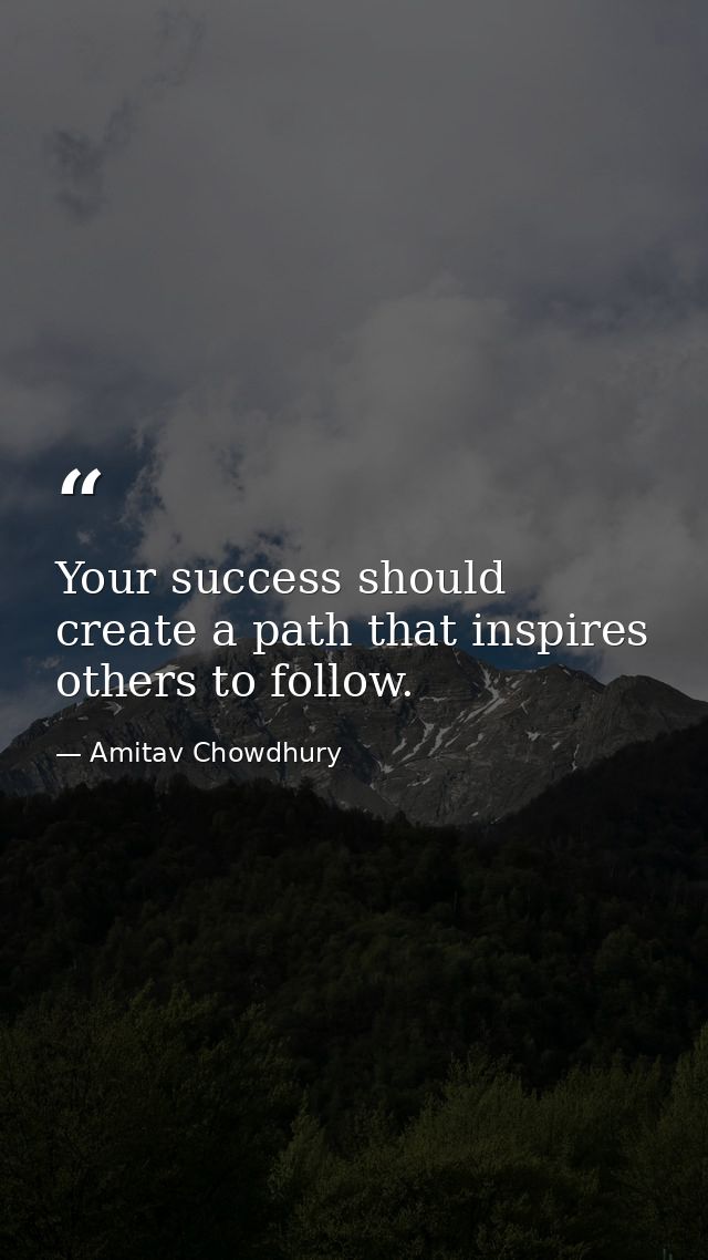 Your success should create a path that inspires others to follow. — Amitav Chowdhury