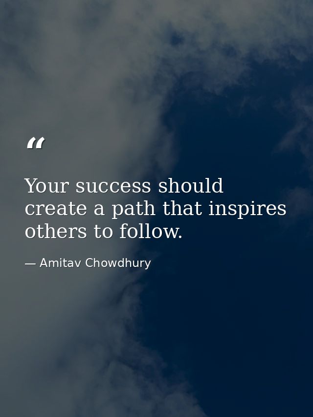 Your success should create a path that inspires others to follow. — Amitav Chowdhury