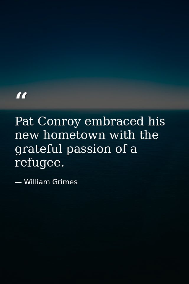 Pat Conroy embraced his new hometown with the grateful passion of a refugee. — William Grimes