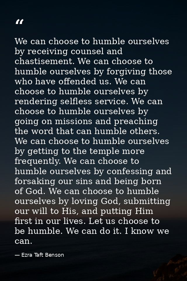 We can choose to humble ourselves by receiving counsel and chastisement. We can choose to humble ourselves by forgiving  — Ezra Taft Benson