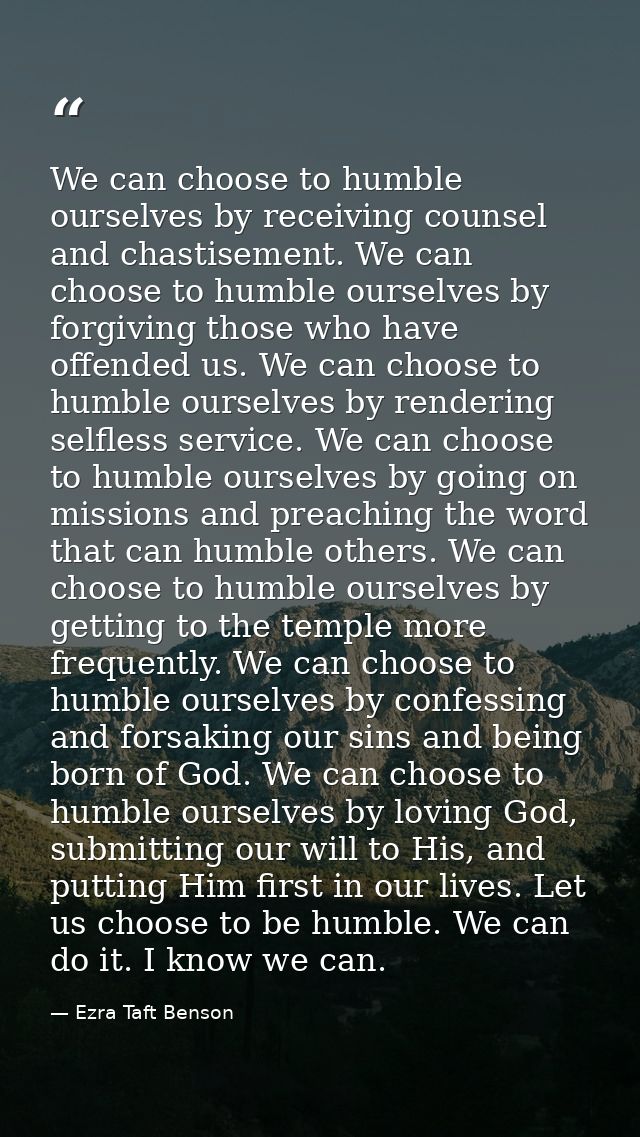 We can choose to humble ourselves by receiving counsel and chastisement. We can choose to humble ourselves by forgiving  — Ezra Taft Benson