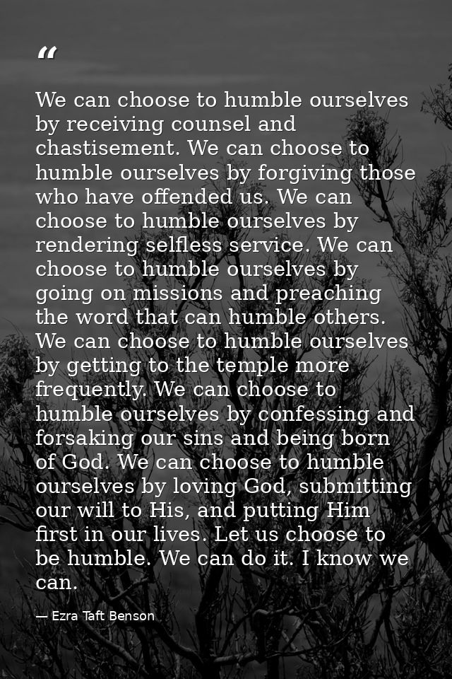 We can choose to humble ourselves by receiving counsel and chastisement. We can choose to humble ourselves by forgiving  — Ezra Taft Benson