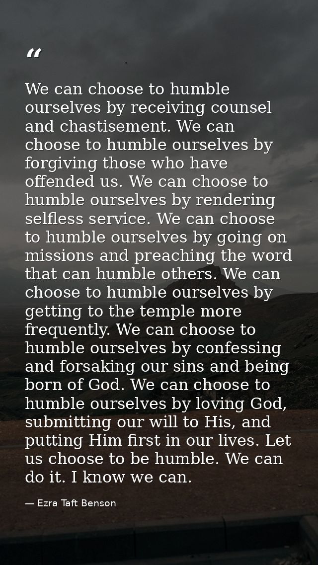 We can choose to humble ourselves by receiving counsel and chastisement. We can choose to humble ourselves by forgiving  — Ezra Taft Benson