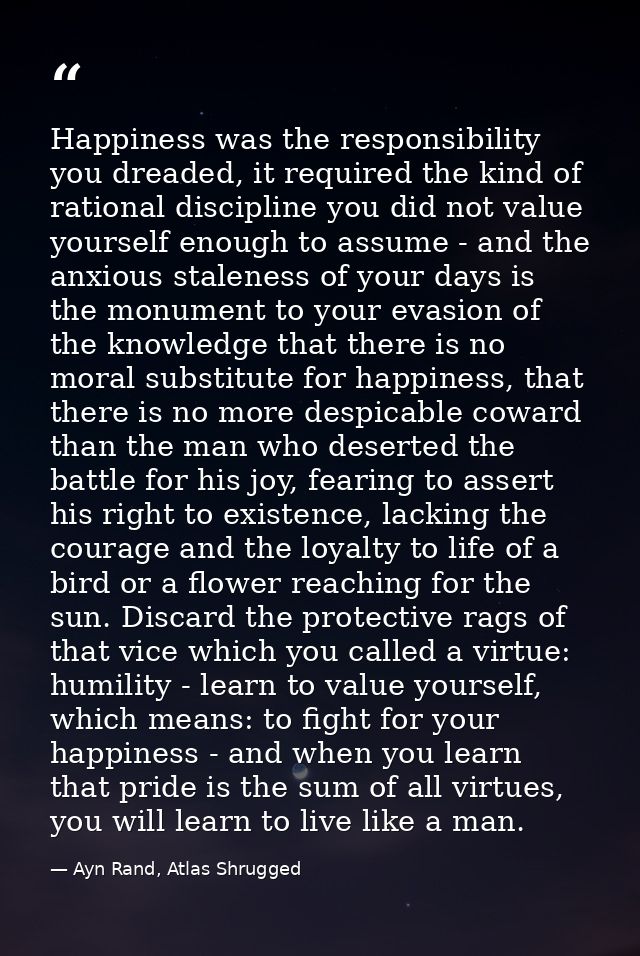 Happiness was the responsibility you dreaded, it required the kind of rational discipline you did not value yourself eno — Ayn Rand, Atlas Shrugged