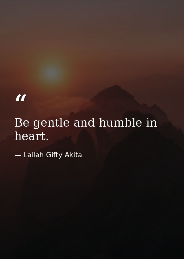 Be gentle and humble in heart. — Lailah Gifty Akita