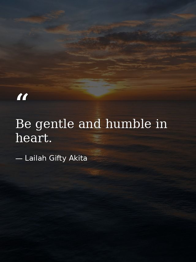 Be gentle and humble in heart. — Lailah Gifty Akita