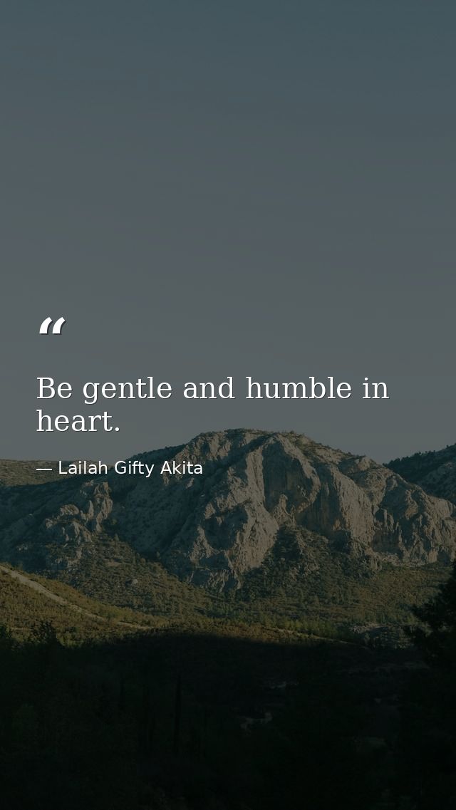 Be gentle and humble in heart. — Lailah Gifty Akita