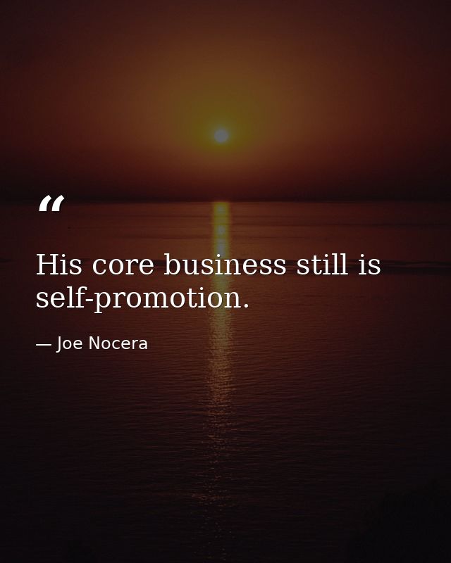 His core business still is self-promotion. — Joe Nocera