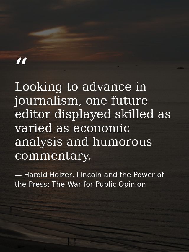 Looking to advance in journalism, one future editor displayed skilled as varied as economic analysis and humorous commen — Harold Holzer, Lincoln and the Power of the Press: The War for Public Opinion