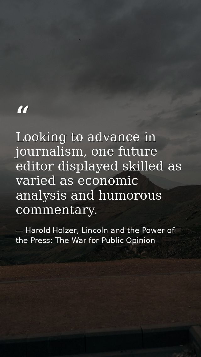 Looking to advance in journalism, one future editor displayed skilled as varied as economic analysis and humorous commen — Harold Holzer, Lincoln and the Power of the Press: The War for Public Opinion