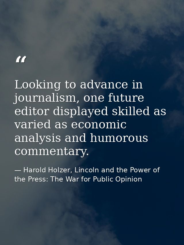 Looking to advance in journalism, one future editor displayed skilled as varied as economic analysis and humorous commen — Harold Holzer, Lincoln and the Power of the Press: The War for Public Opinion