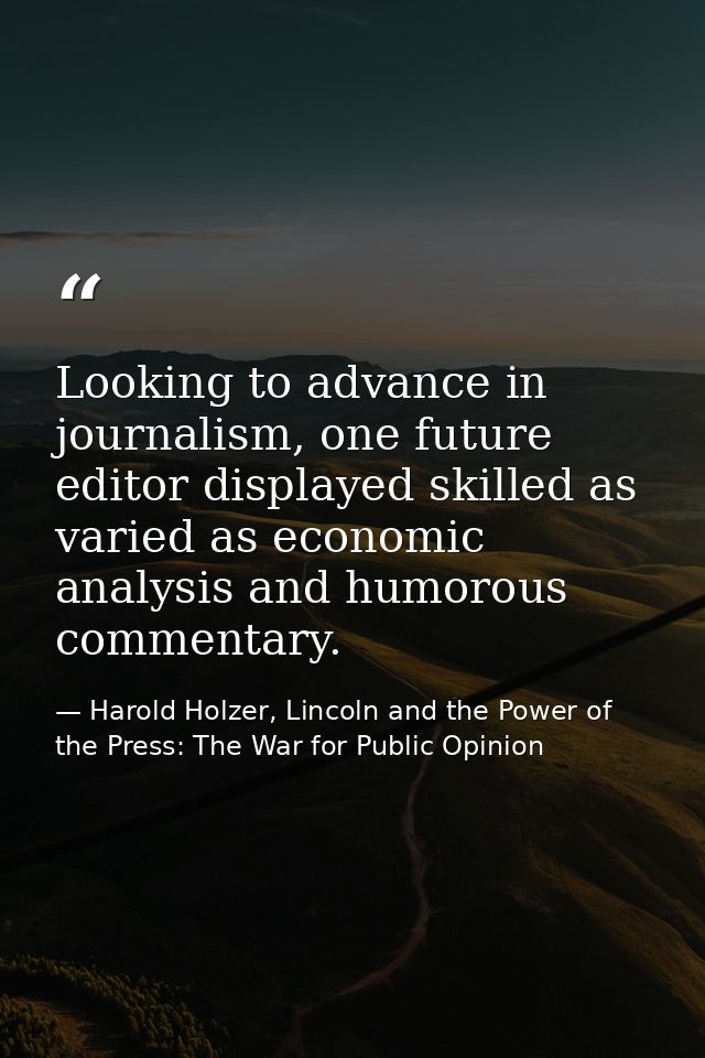 Looking to advance in journalism, one future editor displayed skilled as varied as economic analysis and humorous commen — Harold Holzer, Lincoln and the Power of the Press: The War for Public Opinion