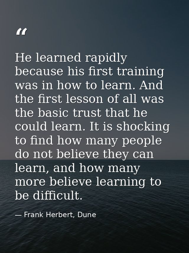 He learned rapidly because his first training was in how to learn. And the first lesson of all was the basic trust that  — Frank Herbert, Dune