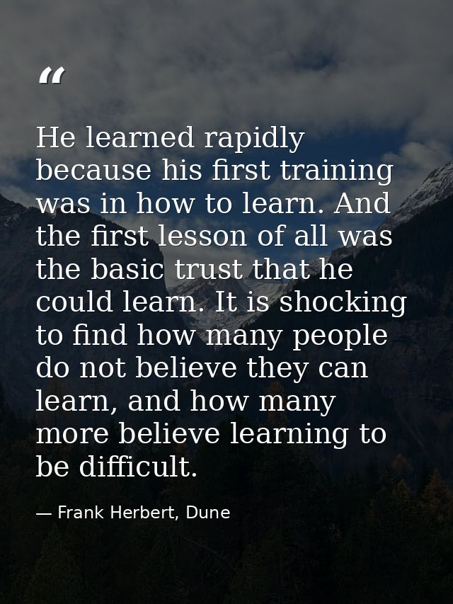 He learned rapidly because his first training was in how to learn. And the first lesson of all was the basic trust that  — Frank Herbert, Dune